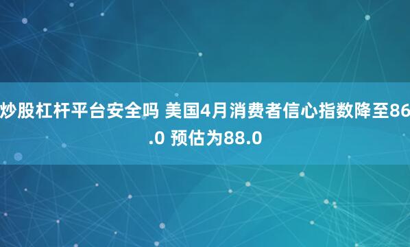 炒股杠杆平台安全吗 美国4月消费者信心指数降至86.0 预估为88.0