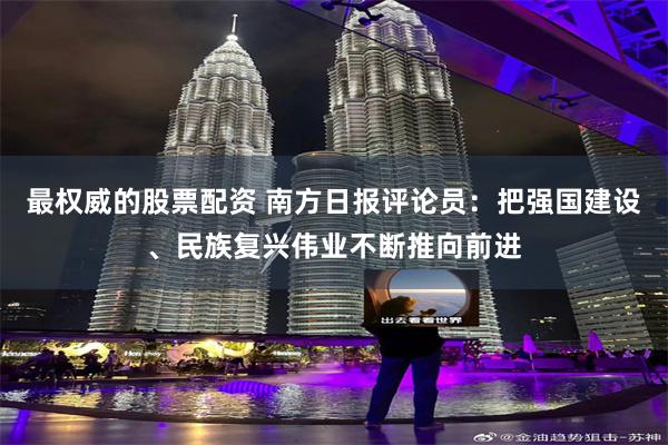 最权威的股票配资 南方日报评论员：把强国建设、民族复兴伟业不断推向前进