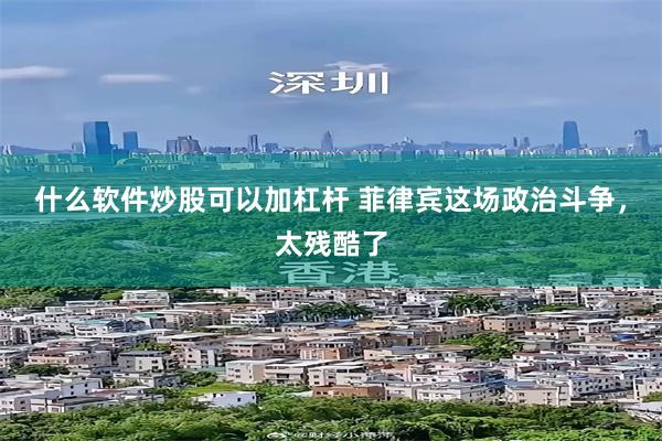 什么软件炒股可以加杠杆 菲律宾这场政治斗争，太残酷了