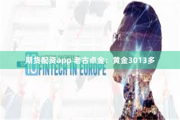 期货配资app 老古点金：黄金3013多