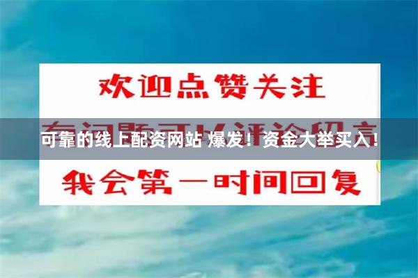 可靠的线上配资网站 爆发！资金大举买入！