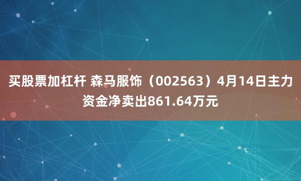 买股票加杠杆 森马服饰（002563）4月14日主力资金净卖出861.64万元