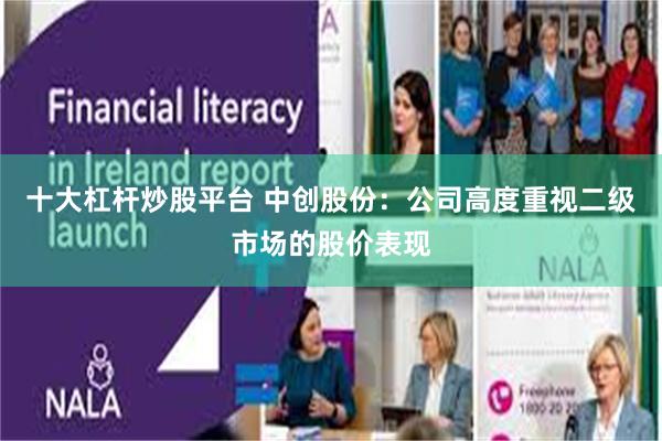 十大杠杆炒股平台 中创股份：公司高度重视二级市场的股价表现