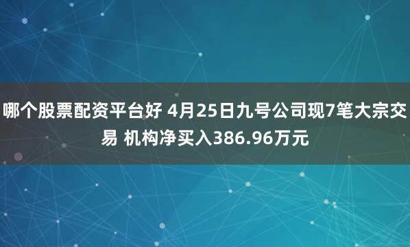 哪个股票配资平台好 4月25日九号公司现7笔大宗交易 机构净买入386.96万元
