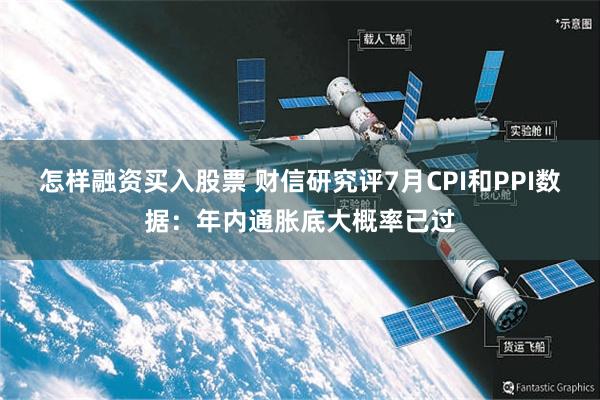 怎样融资买入股票 财信研究评7月CPI和PPI数据：年内通胀底大概率已过