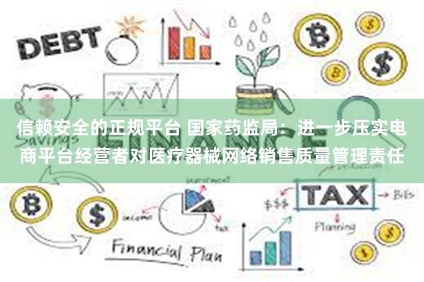 信赖安全的正规平台 国家药监局：进一步压实电商平台经营者对医疗器械网络销售质量管理责任