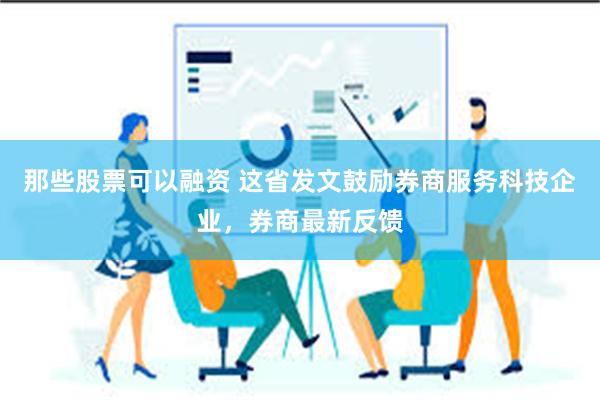 那些股票可以融资 这省发文鼓励券商服务科技企业，券商最新反馈