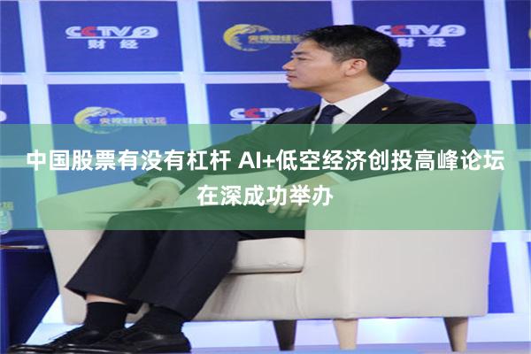 中国股票有没有杠杆 AI+低空经济创投高峰论坛在深成功举办