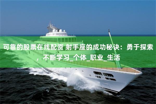 可靠的股票在线配资 射手座的成功秘诀：勇于探索，不断学习_个体_职业_生活