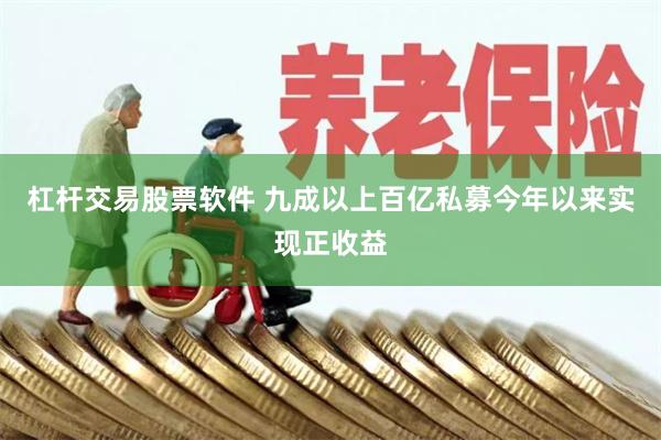 杠杆交易股票软件 九成以上百亿私募今年以来实现正收益