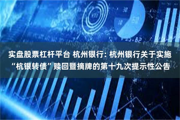 实盘股票杠杆平台 杭州银行: 杭州银行关于实施“杭银转债”赎回暨摘牌的第十九次提示性公告
